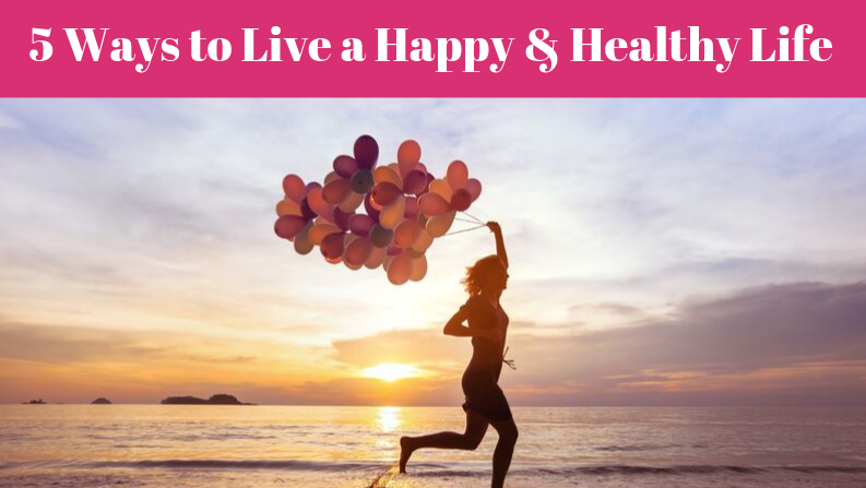 Top 5 Ways to Live a Happy & Healthy Life in Your 50’s and Beyond